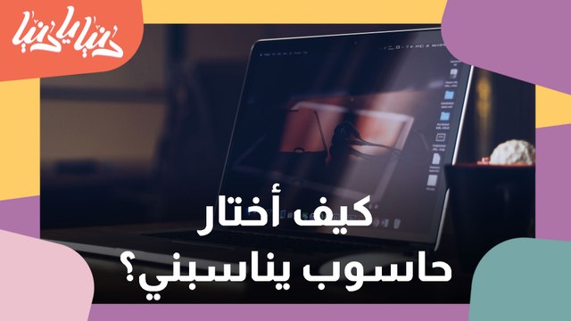 كيفية اختيار الحاسوب المناسب لاحتياجاتك