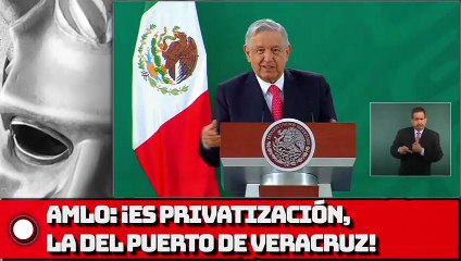 AMLO: ¡Es Privatización, la del puerto de Veracruz!