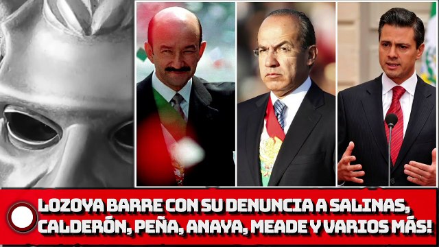 Lozoya BARRE CON SU DENUNCIA a Salinas, Calderón, Peña, ANAYA, MEADE y varios más!