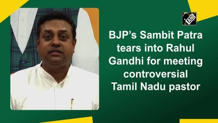 BJP’s Sambit Patra tears into Rahul Gandhi for meeting controversial Tamil Nadu pastor