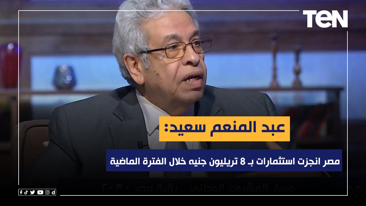 عبد المنعم سعيد: مصر انجزت استثمارات بـ 8 تريلي...
