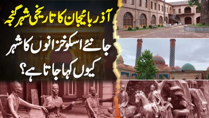 Azerbaijan Ka Tareekhi Shahar "Ganja" - Jaaniye Usko Khazanon Ka Shahar Kyu Kaha Jata Hai?