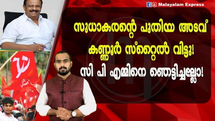 കെ സുധാകരൻ സി പി എമ്മിനെ ഞെട്ടിച്ചല്ലോ?