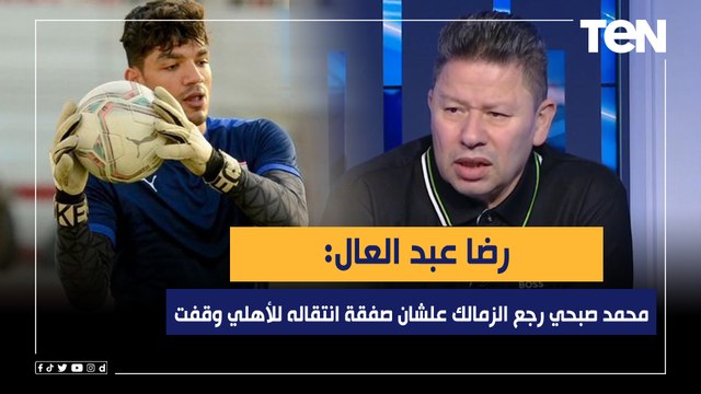 رضا عبد العال: محمد صبحي رجع الزمالك علشان صفقة انتقاله للأهلي وقفت ومش عارف بينضم للمنتخب ليه