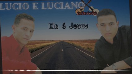 LUCIO E LUCIANO ELE É JESUS