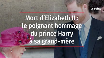 Mort d’Elizabeth II : le poignant hommage du prince Harry à sa grand-mère