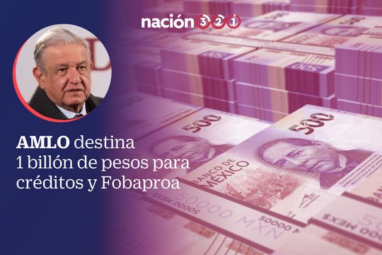 AMLO destina 1 billón de pesos para créditos y Fobaproa