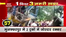 One Minute News: मुजफ्फरपुर में 2 ट्रकों में जोरदार टक्कर