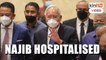 Najib hospitalised, PM orders MOH to provide best treatment
