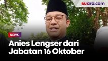Resmi! Anies Baswedan Lengser dari Jabatan Gubernur DKI Jakarta pada 16 Oktober 2022