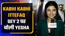 Yesha Rughani Exclusive Interview On Missing Kabhi Kabhi ittefaq sey, Sequel biggboss & more
