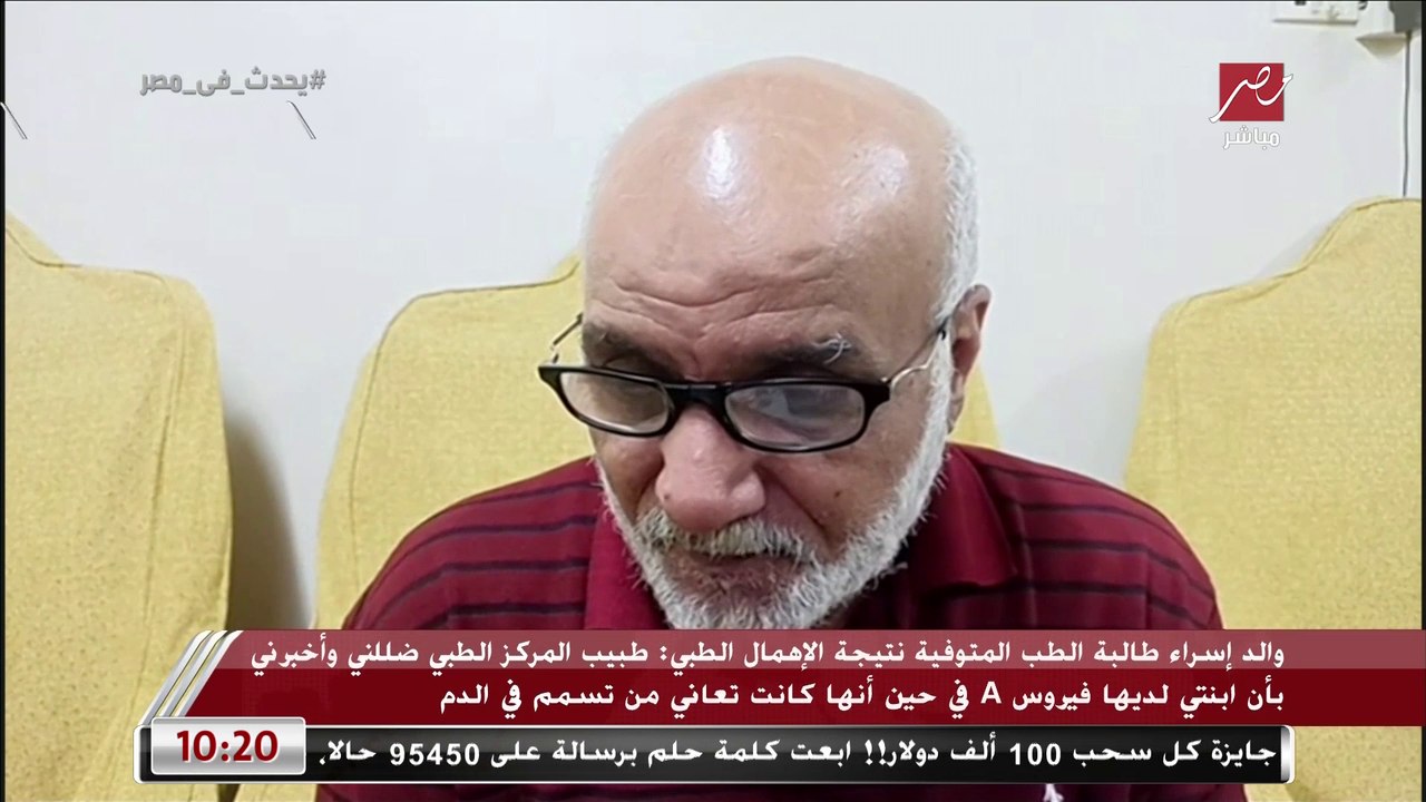 والد إسراء طالبة الطب المتوفية نتيجة الإهمال الطبي ينهار: جابت امتياز السنة دي وكانت فرحة العيلة اتحرمنا منها منهم لله