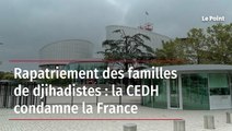 Rapatriement des familles de djihadistes : la CEDH condamne la France