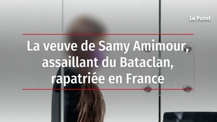 La veuve de Samy Amimour, assaillant du Bataclan, rapatriée en France