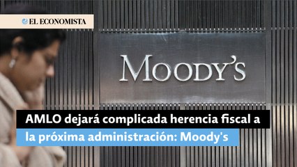 AMLO dejará complicada herencia fiscal a la próxima administración: Moody's