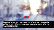 İSTANBUL-BIÇAKLANARAK ÖLDÜRÜLEN GÜVENLİK GÖREVLİSİ TUĞRUL OKUDAN'IN BABASININ YÜREK YAKAN FERYADI