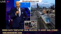 Biden says 'tentative' deal reached to avert rail strike - 1breakingnews.com