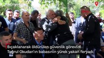 Öldürülen güvenlik görevlisi Tuğrul Okudan'ın babasından yürek yakan feryat