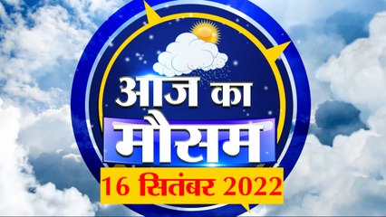 Weather Forecast 16 September 2022 | देखिए क्या है आपके यहां मौसम का हाल | Weather Report Today