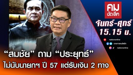 "สมชัย" ถาม “ประยุทธ์” ไม่นับนายกฯ ปี 57 แต่รับเงิน 2 ทาง | คมชัดลึก | Nation TV22