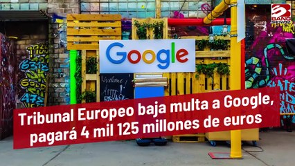 Tribunal Europeo baja multa a Google, pagará solo 4 mil 125 millones de euros