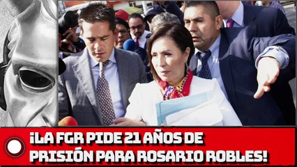 ¡La FGR pide 21 años de prisión para Rosario Robles!