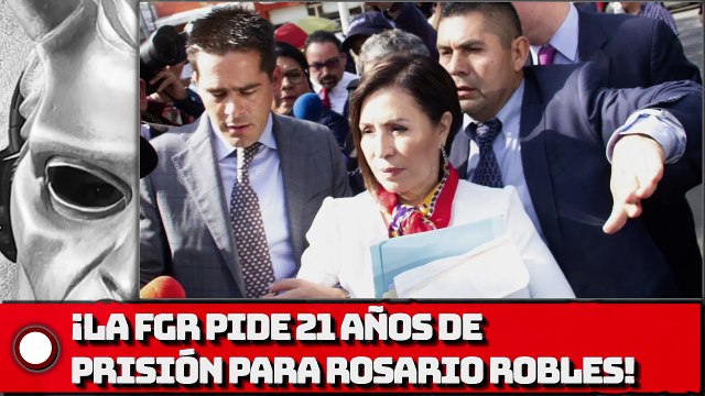 ¡La FGR pide 21 años de prisión para Rosario Robles!