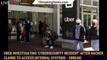 Uber investigating 'cybersecurity incident' after hacker claims to access internal systems - 1breaki