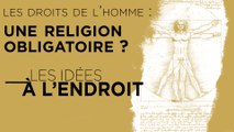 Les idées à l'endroit - Les droits de l’homme : une religion obligatoire ?
