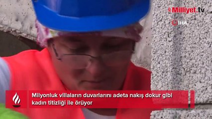 Milyonluk villaların duvarlarını adeta nakış dokur gibi kadın titizliği ile örüyor
