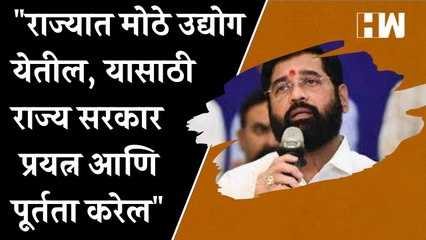 "राज्यात मोठे उद्योग येतील, यासाठी राज्य सरकार प्रयत्न आणि पूर्तता करेल" - Eknath Shinde |