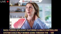 NASA-funded spacesuit featuring climate controlling system could help women going through the  - 1BR