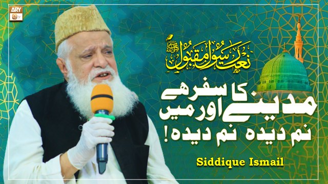 Madine Ka Safar Hai Aur Main Namdeeda Namdeeda - Siddique Ismail - Naat e Rasool Maqbool SAW 2022