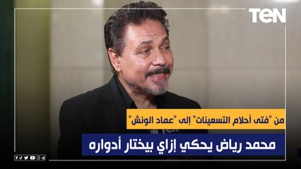 من "فتى أحلام التسعينات"إلى "عماد الونش" الفنان العبقري محمد رياض يحكي إزاي بيختار أدواره