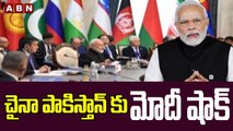 చైనా.. పాకిస్తాన్ కు మోదీ షాక్ || Modi || Pakisthan || ABN Telugu