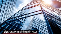 ŞİŞLİ'DE ANNESİNİ REHİN ALDI