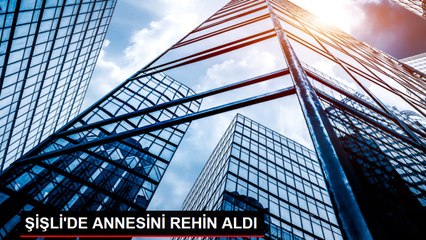 ŞİŞLİ'DE ANNESİNİ REHİN ALDI
