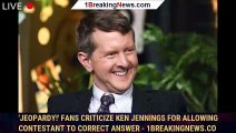 'Jeopardy!' fans criticize Ken Jennings for allowing contestant to correct answer - 1breakingnews.co