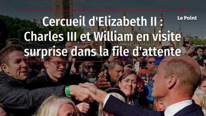 Cercueil d'Elizabeth II : Charles III et William en visite surprise dans la file d'attente
