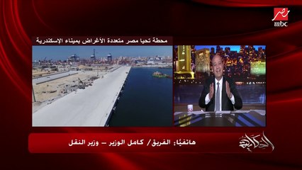 كامل الوزير: موانينا هتشغلها شركات تشغيل عالمية بزباينها العالميين.. لكن مابعناش ولا متر في ميناء