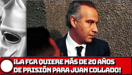 ¡La FGR quiere más de 20 años de prisión para Juan Collado!
