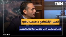 الخبير الاقتصادي د .مدحت نافع: الدول العربية هي الأوفر حظا في أزمة الطاقة العالمية لهذه الأسباب