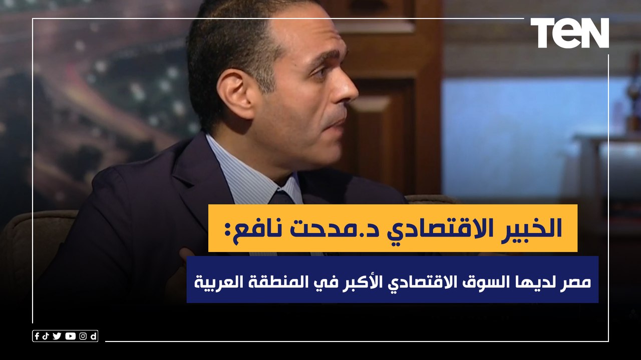 الخبير الاقتصادي د.مدحت نافع: مصر لديها السوق الاقتصادي الأكبر في المنطقة العربية