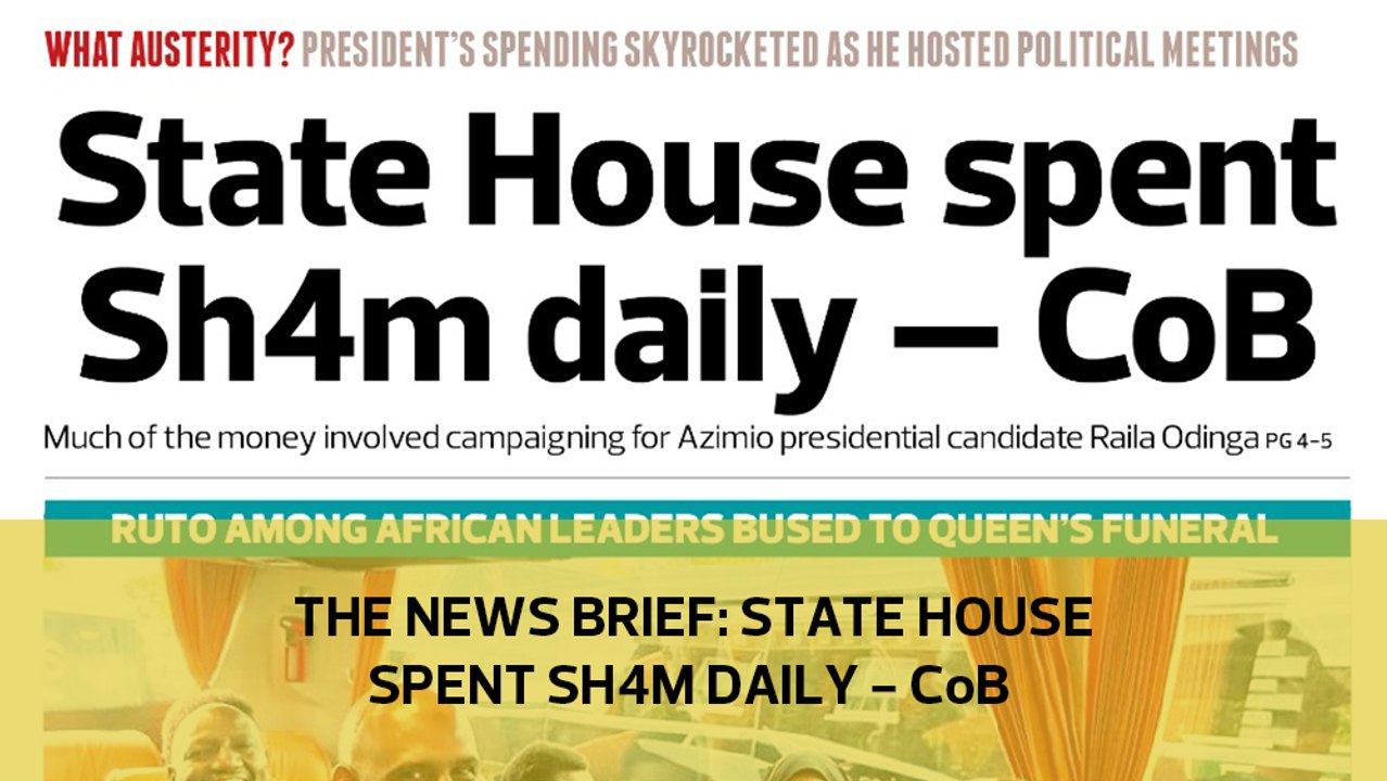 The News Brief: State House spent Sh4m daily - CoB