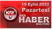 Kay Tv Ana Haber Bülteni (19 Eylül 2022)