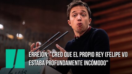 Errejón: "Creo que el propio rey (Felipe VI) estaba profundamente incómodo"