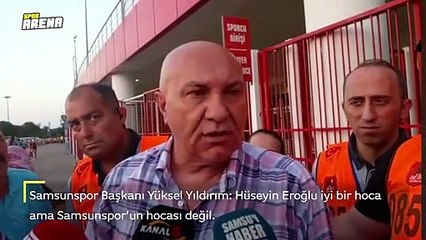 Yüksel Yıldırım: "Hüseyin Eroğlu iyi bir hoca ama Samsunspor'un hocası değil"