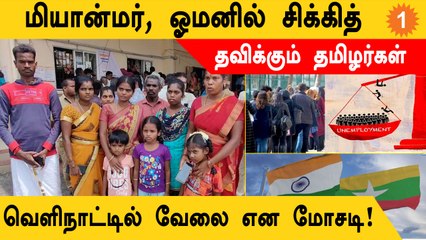 Myanmar, Oman-ல் சிக்கி கண்ணீர் விடும் தமிழர்கள்..எப்போது சொந்த ஊர் வருவார்கள்? *TamilNadu