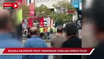 Ümraniye'de bıçakla saldırdığı polis tarafından vurulan sürücü öldü