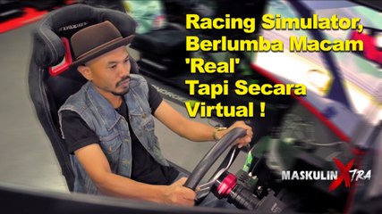 Racing Simulator, Berlumba Macam 'Real' Tapi Secara Virtual! - MASKULIN Xtra